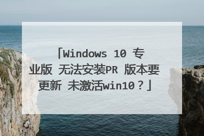 Windows 10 רҵ�� �޷���װPR �汾Ҫ���� δ����win10��