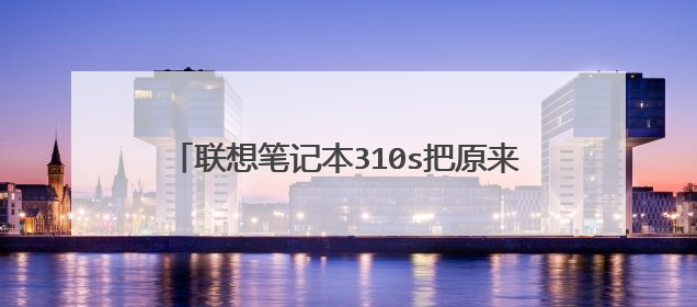 ����ʼǱ�310s��ԭ���Ļ�еӲ�̻��ɹ�̬Ӳ�̺����װϵͳ�������ָ��