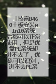 ����B460���尲װwin10ϵͳ�󶼿�������ʹ�ã���������PEϵͳȴ����ȥ�ˣ����̿���ʶ�𣬽���ȥPEϵͳ��