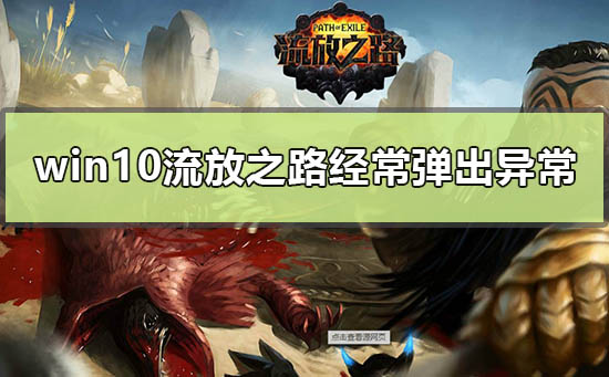 win10����֮·���������쳣��ô���_win10������֮·���������쳣�������