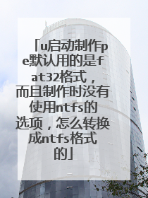 u��������peĬ���õ���fat32��ʽ����������ʱû��ʹ��ntfs��ѡ���ôת����ntfs��ʽ��