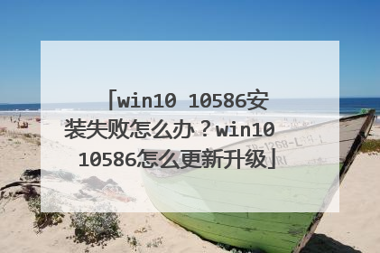 win10 10586��װʧ����ô�죿win10 10586��ô��������