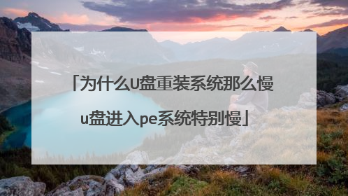 为什么U盘重装系统那么慢u盘进入pe系统特别慢