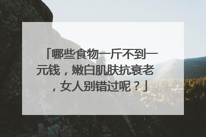 哪些食物一斤不到一元钱,嫩白肌肤抗衰老,女人别错过呢?