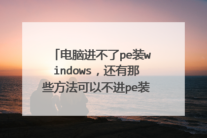 电脑进不了pe装windows,还有那些方法可以不进pe装系统?越多方法越好