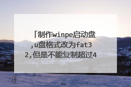 ����winpe������,u�̸�ʽ��Ϊfat32,���ǲ��ܸ��Ƴ���4G�ĵ��ļ�(һ��ϵͳ�Ѿ�����4G��),���ֲ���ĳ�ntfs