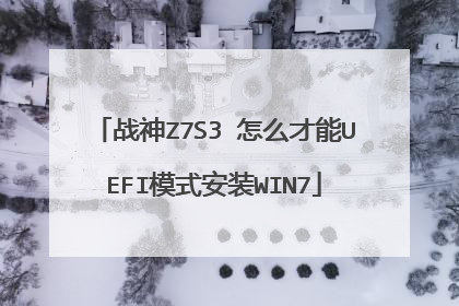 战神Z7S3 怎么才能UEFI模式安装WIN7