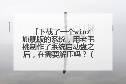 ������һ��win7�콢���ϵͳ������ë��������ϵͳ������֮������Ҫ��ѹ�𣿣��ļ����ص�U���ˣ�