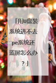用U盘装系统进不去pe系统还蓝屏怎么办?