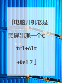 电脑开机老是黑屏出现一个Ctrl+Alt+Del?