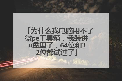 为什么我电脑用不了微pe工具箱,我装进u盘里了,64位和32位都试过了