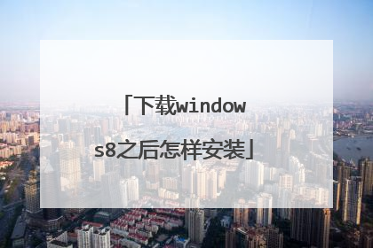 下载windows8之后怎样安装