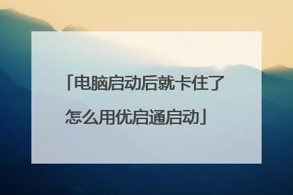 电脑启动后就卡住了怎么用优启通启动