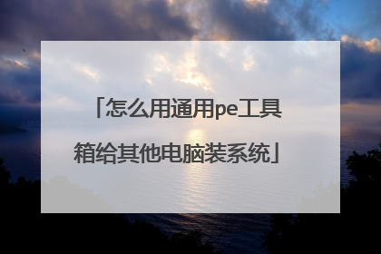 怎么用通用pe工具箱给其他电脑装系统