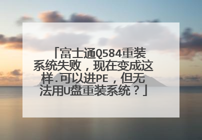 富士通Q584重装系统失败,现在变成这样.可以进PE,但无法用U盘重装系统?