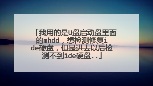 我用的是U盘启动盘里面的mhdd,想检测修复ide硬盘,但是进去以后检测不到ide硬盘..