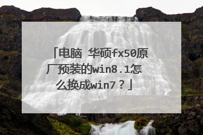 电脑 华硕fx50原厂预装的win8.1怎么换成win7?