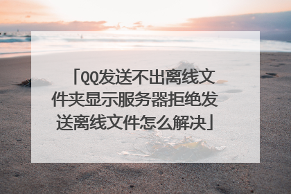 QQ���Ͳ��������ļ�����ʾ�������ܾ����������ļ���ô���