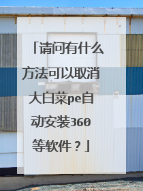 请问有什么方法可以取消大白菜pe自动安装360等软件?