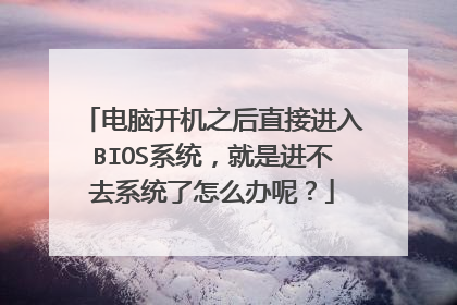 电脑开机之后直接进入BIOS系统,就是进不去系统了怎么办呢?