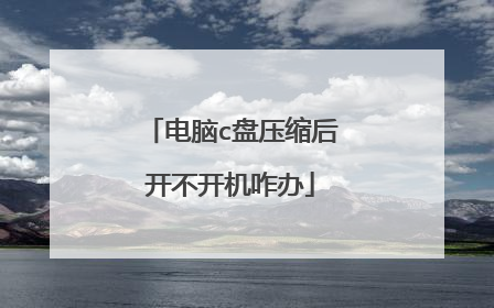电脑c盘压缩后开不开机咋办