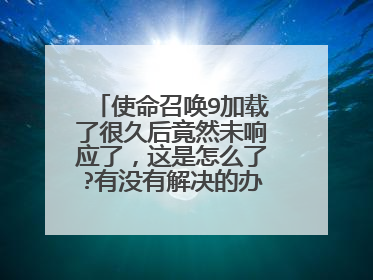使命召唤9加载了很久后竟然未响应了,这是怎么了?有没有解决的办法呢?