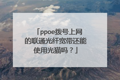 ppoe拨号上网的联通光纤宽带还能使用光猫吗?