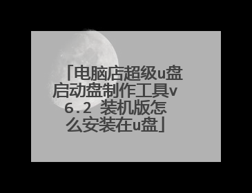 电脑店超级u盘启动盘制作工具v6.2 装机版怎么安装在u盘