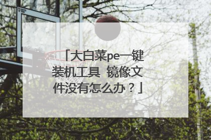 大白菜pe一键装机工具 镜像文件没有怎么办?