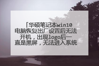 华硕笔记本win10电脑恢复出厂设置后无法开机,出现logo后一直是黑屏,无法进入系统,怎么办呢?