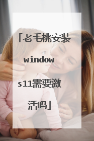 老毛桃安装windows11需要激活吗