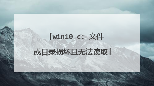 win10 c: 文件或目录损坏且无法读取
