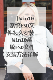 Win10ϵͳESD�ļ���ô��װ Win10ϵͳESD�ļ���װ�������
