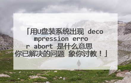 ��U��װϵͳ���� decompression error abort ��ʲô��˼ ���ѽ�������� �����ֽ̣�