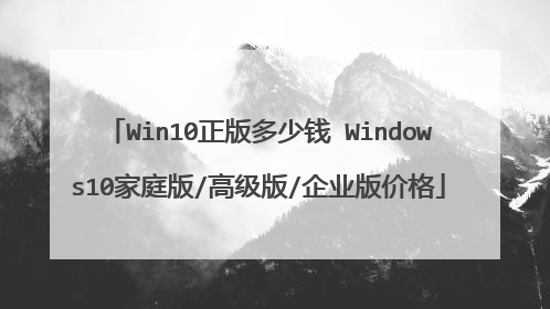 Win10正版多少钱 Windows10家庭版/高级版/企业版价格