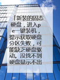 新装的固态硬盘,进入pe一键装机,提示获取硬盘分区失败,可能缺乏硬盘驱动。没找不到硬盘显示不出来